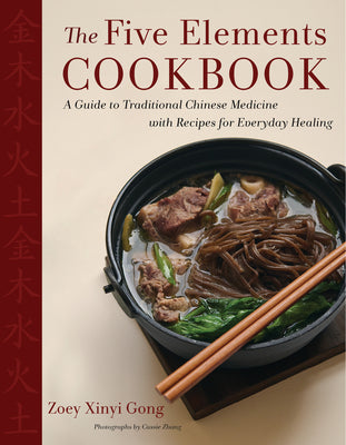 The Five Elements Cookbook: A Guide to Traditional Chinese Medicine with Recipes for Everyday Healing;  Zoey Xinyi Gong