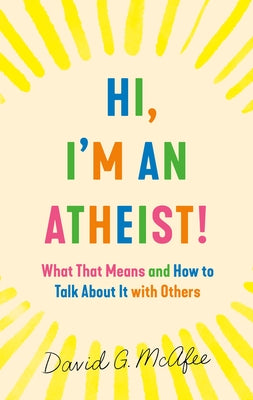 Hi, I'm An Athiest: What THat Means and How to Talk About it With Others;  David G. Mcafee