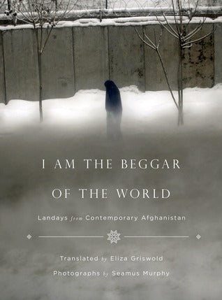 I Am the Beggar of the World: Landays from Contemporary Afghanistan;  Eliza Griswold