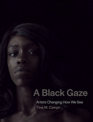 A Black Gaze: Artists Changing How We See;  Tina M. Campt