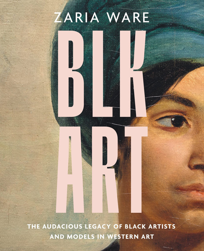 Blk Art: The Audacious Legacy of Black Artists and Models in Western Art;  Zaria Ware