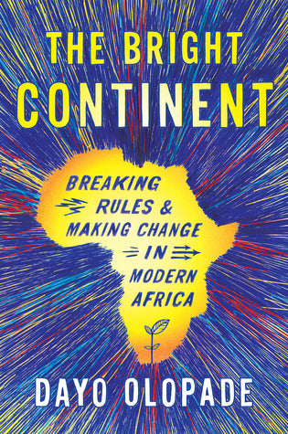 The Bright Continent: Breaking Rules and Making Change in Modern Africa;  Dayo Olopade