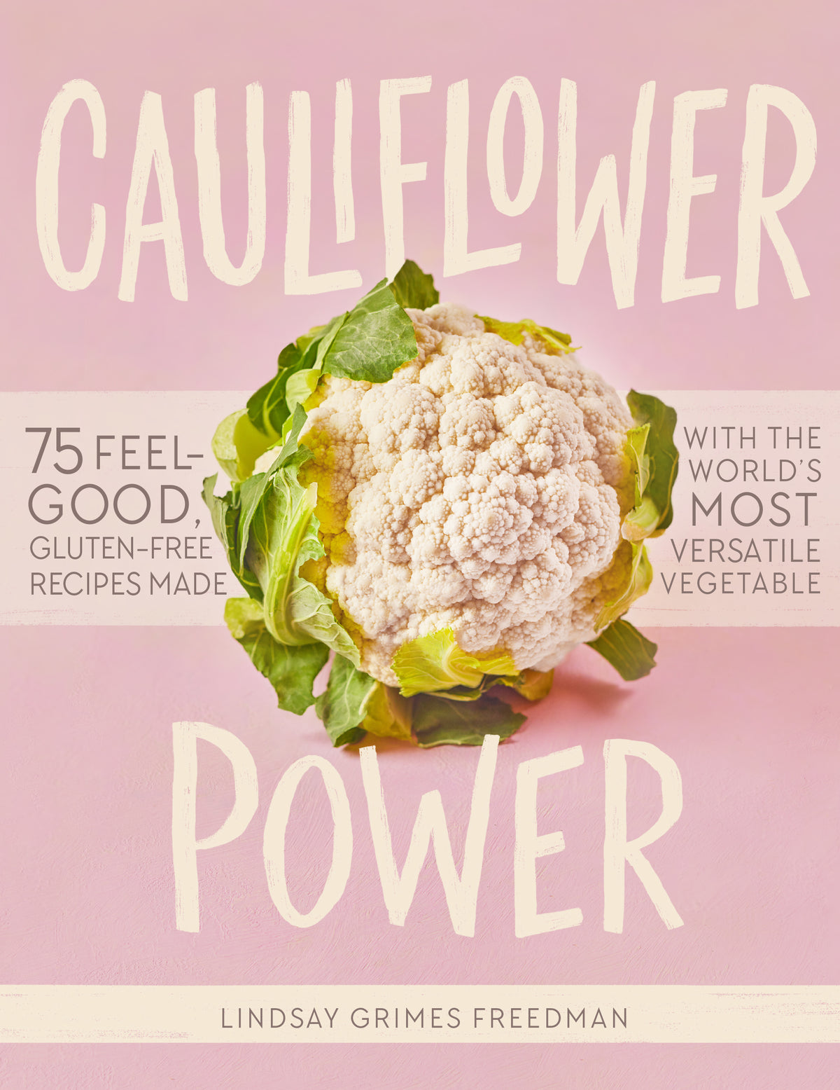 Cauliflower Power: 75 Feel Good Gluten Free Recipes Made with the World's Most Versatile Vegetable;  LIndsay Grimes Freedman