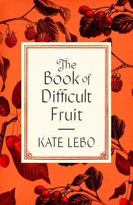 The Book of Difficult Fruit: Arguments for the Tart, Tender, and Unruly(with recipes);  Kate Lebo