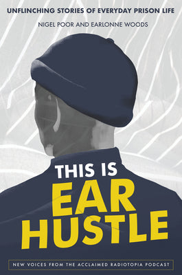 This is Ear Hustle: Unflinching Stories of Everyday Prison Life;  Nigel Poor, Earlonne Woods