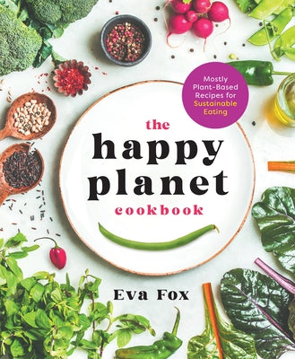 The Happy Planet Cookbook: Mostly Plant Based Recipes for Sustainable Eating;  Eva Fox