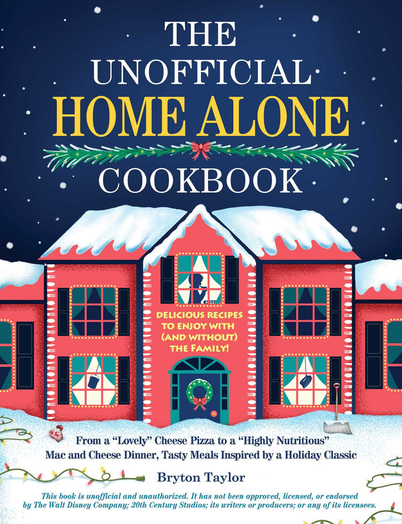 The Unofficial Home Alone Cookbook: From a "Lovely" Cheese Pizza to a "Highly Nutritious" Mac and Cheese Dinner, Tasty Meals Inspired by a Holiday Classic;  Bryton Taylor