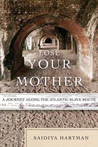 Lose Your Mother: A Journey Along the Atlantic Slave Route;  Saidiya Hartman