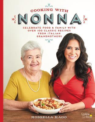 Cooking With Nonna: Celebrate Food & Family with Over 100 Classic Recipes from Italian Grandmothers;  Rosella Rago