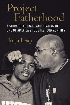 Project Fatherhood: A Story of Courage and Healing in One of America's Toughest Communities;  Jorja Leap