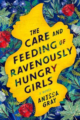 The Care and Feeding of Ravenously Hungry Girls;  Anissa Gray