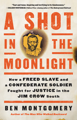 A Shot in the Moonlight: How a Freed Slave and a Confederate Soldier Fought For Justice in the Jim Crow South;  Ben Montgomery