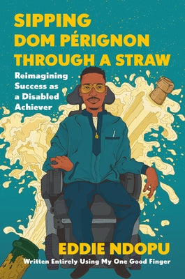 Sipping Dom Perignon Through a Straw: Reimagining Success as a Disabled Achiever;  Eddie Ndopu