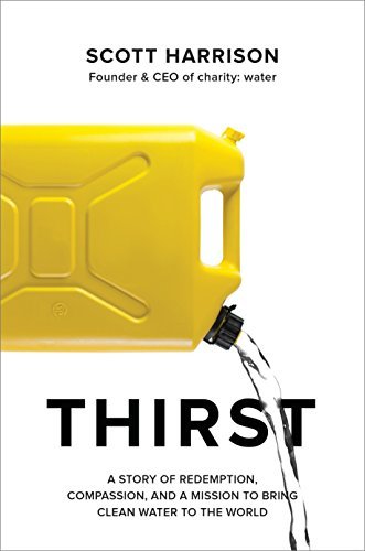 Thirst: A Story of Redemption, Compassion, and a Mission to Bring Clean Drinking Water to the World;  Scott Harrison