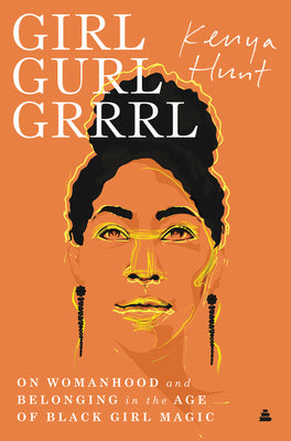 Girl Gurl Grrrl: On Womanhood and Belonging in the Age of Black Girl Magic;  Kenya Hunt